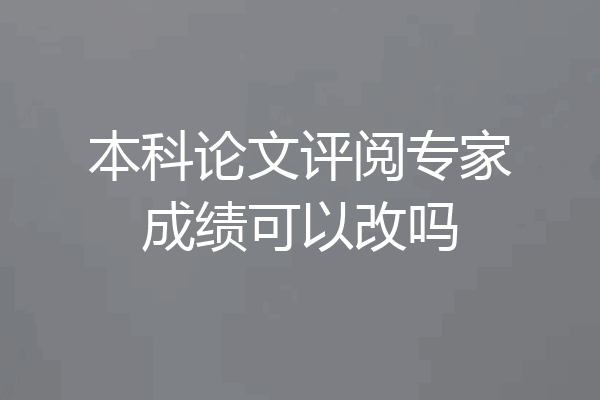 本科论文评阅专家成绩可以改吗