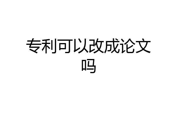 专利可以改成论文吗