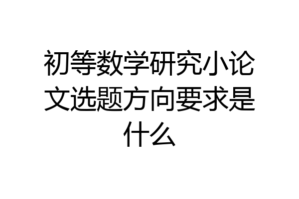 初等数学研究小论文选题方向要求是什么