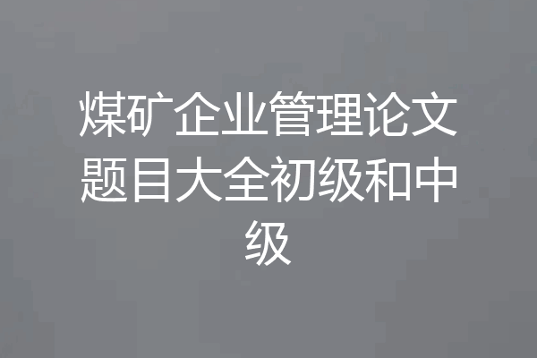 煤矿企业管理论文题目大全初级和中级