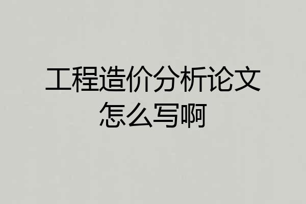工程造价分析论文怎么写啊