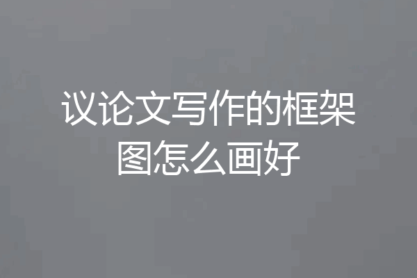 议论文写作的框架图怎么画好