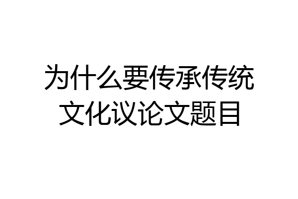 为什么要传承传统文化议论文题目