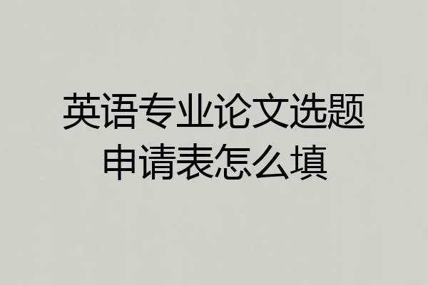 英语专业论文选题申请表怎么填