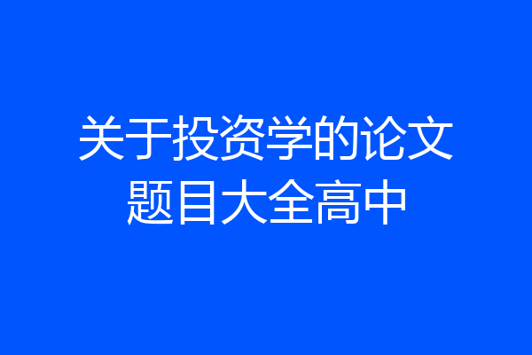 关于投资学的论文题目大全高中