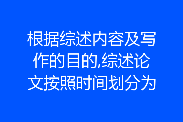 根据综述内容及写作的目的,综述论文按照时间划分为