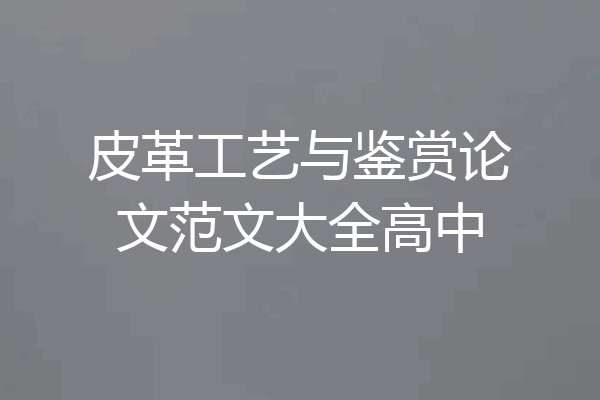 皮革工艺与鉴赏论文范文大全高中
