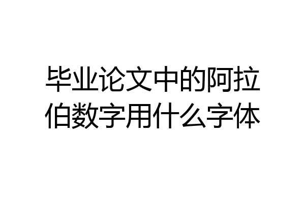 毕业论文中的阿拉伯数字用什么字体