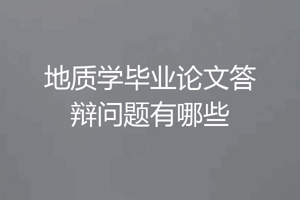 地质学毕业论文答辩问题有哪些