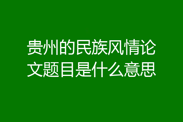 贵州的民族风情论文题目是什么意思