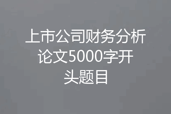 上市公司财务分析论文5000字开头题目