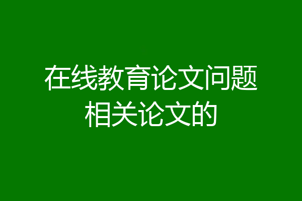 在线教育论文问题相关论文的