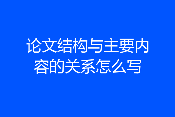 论文结构与主要内容的关系怎么写