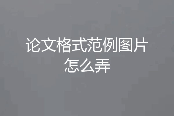 论文格式范例图片怎么弄