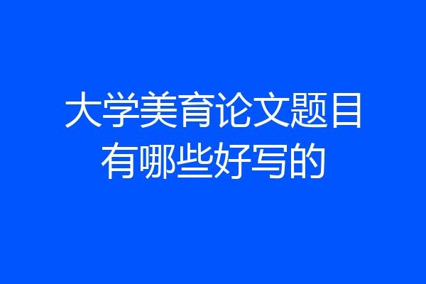 大学美育论文题目有哪些好写的