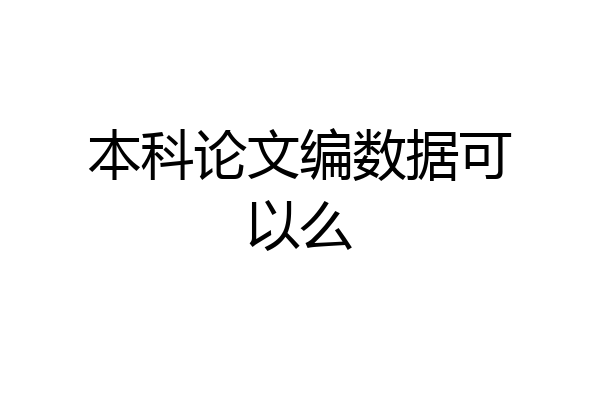 本科论文编数据可以么
