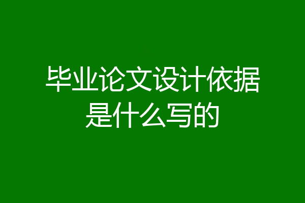 毕业论文设计依据是什么写的
