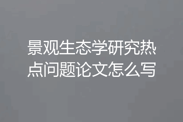 景观生态学研究热点问题论文怎么写