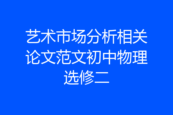 艺术市场分析相关论文范文初中物理选修二