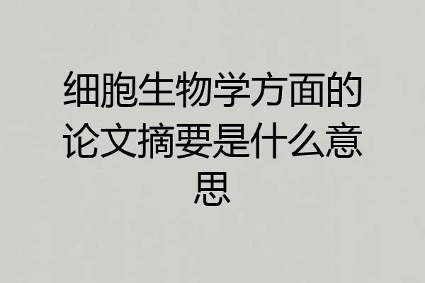 细胞生物学方面的论文摘要是什么意思