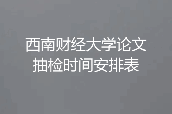 西南财经大学论文抽检时间安排表