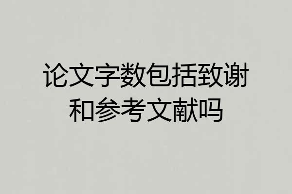 论文字数包括致谢和参考文献吗