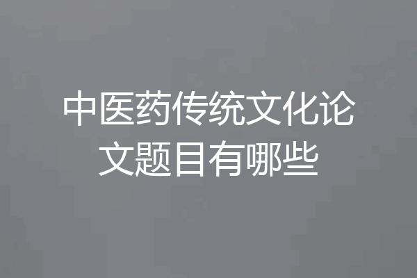中医药传统文化论文题目有哪些