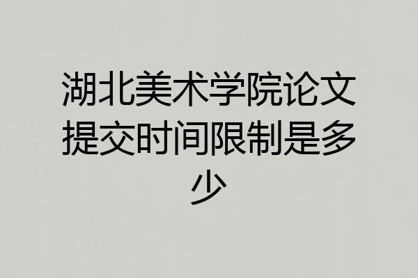 湖北美术学院论文提交时间限制是多少