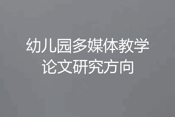 幼儿园多媒体教学论文研究方向