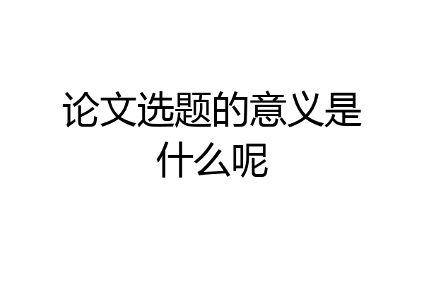论文选题的意义是什么呢