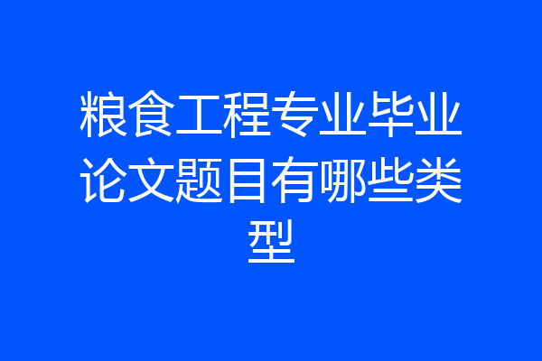 粮食工程专业毕业论文题目有哪些类型