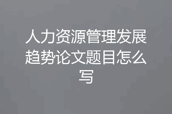 人力资源管理发展趋势论文题目怎么写