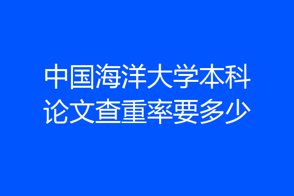 中国海洋大学本科论文查重率要多少