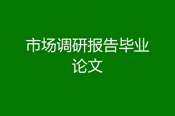 市场调研报告毕业论文