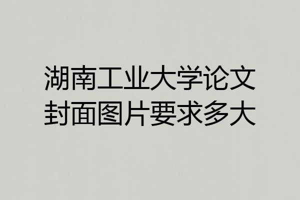 湖南工业大学论文封面图片要求多大