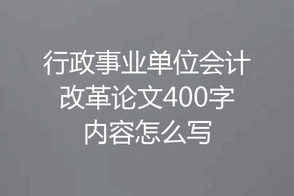 行政事业单位会计改革论文400字内容怎么写