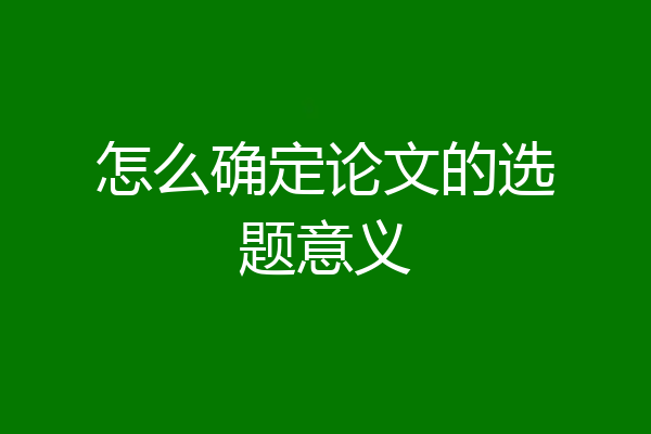 怎么确定论文的选题意义