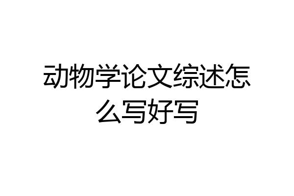 动物学论文综述怎么写好写