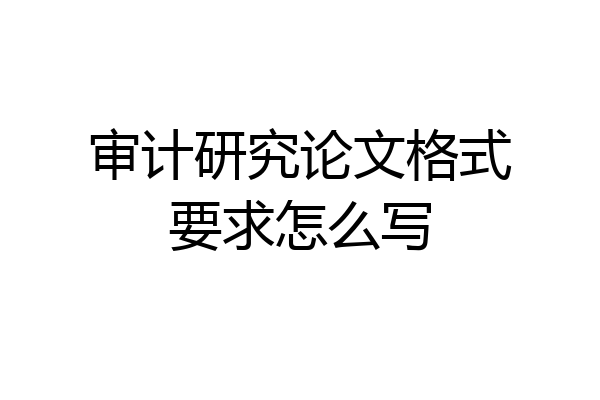 审计研究论文格式要求怎么写