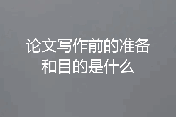 论文写作前的准备和目的是什么
