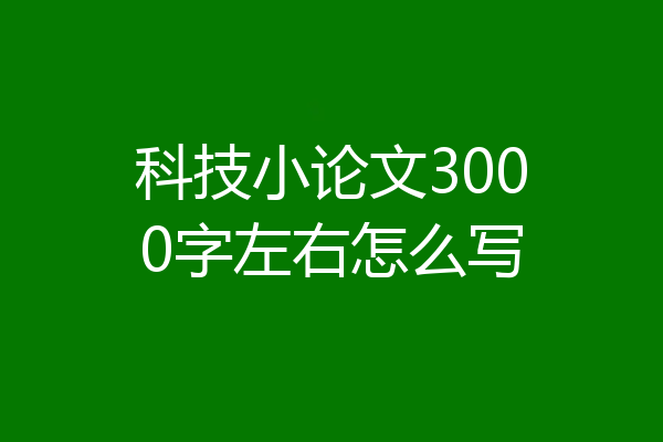 科技小论文3000字左右怎么写