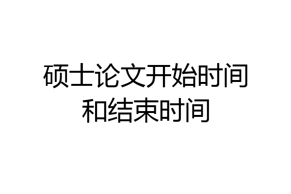 硕士论文开始时间和结束时间
