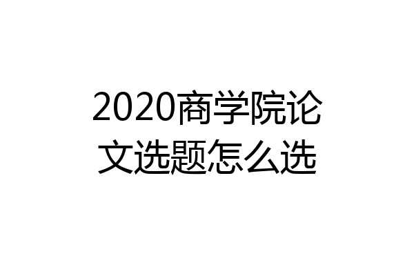 2020商学院论文选题怎么选