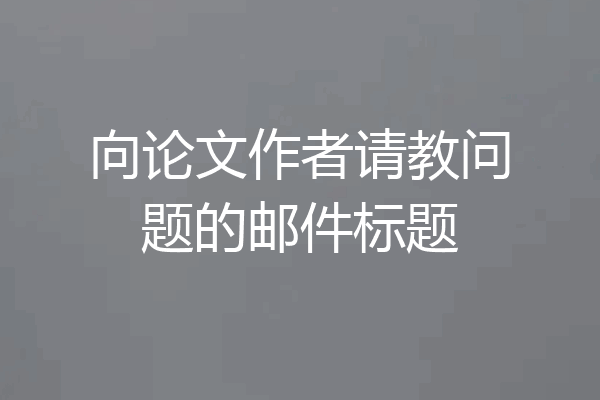 向论文作者请教问题的邮件标题