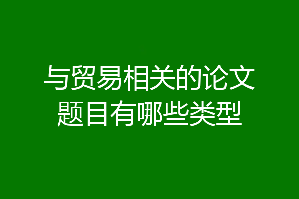与贸易相关的论文题目有哪些类型