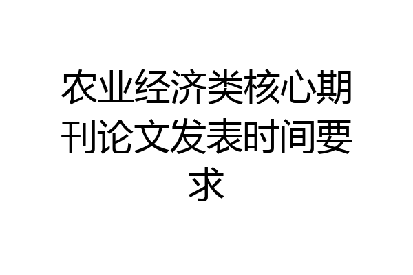 农业经济类核心期刊论文发表时间要求