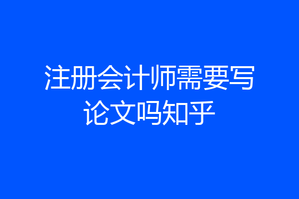 注册会计师需要写论文吗知乎
