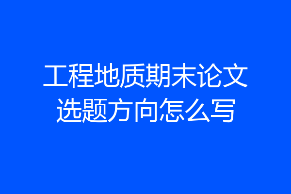 工程地质期末论文选题方向怎么写