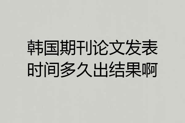 韩国期刊论文发表时间多久出结果啊