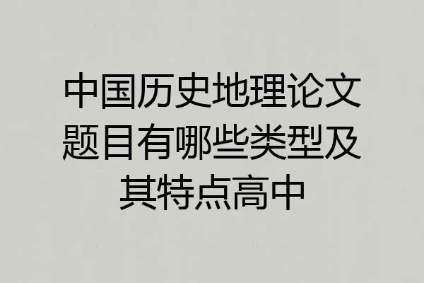 中国历史地理论文题目有哪些类型及其特点高中